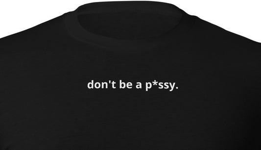 don't be a p*ssy.