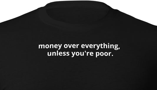 money over everything, unless you're poor.