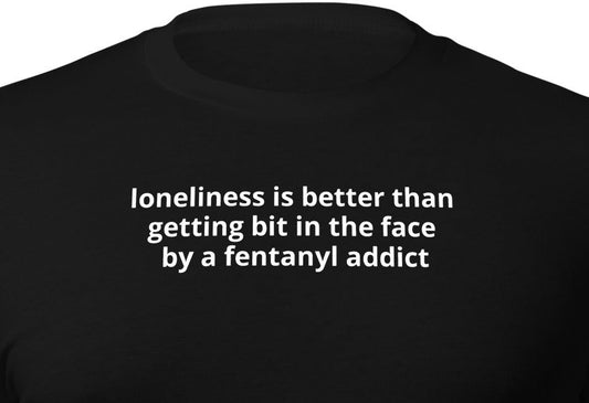 loneliness is better than getting bit in the face by a fentanyl addict
