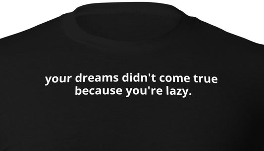 your dreams didn't come true because you're lazy.